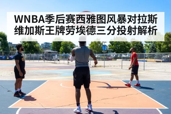 WNBA季后赛西雅图风暴对拉斯维加斯王牌劳埃德三分投射解析