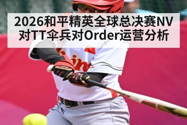 2026和平精英全球总决赛NV对TT伞兵对Order运营分析