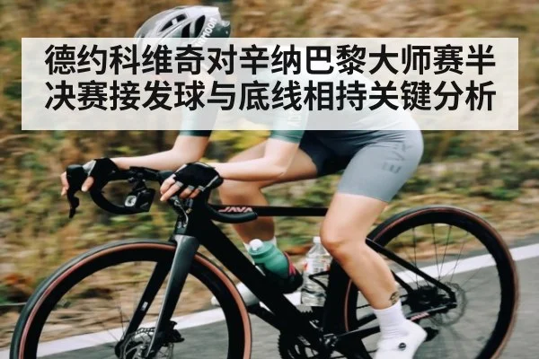 德约科维奇对辛纳巴黎大师赛半决赛接发球与底线相持关键分析